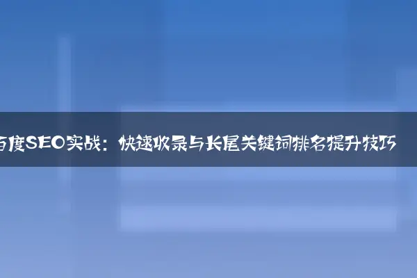 百度SEO实战：快速收录与长尾关键词排名提升技巧